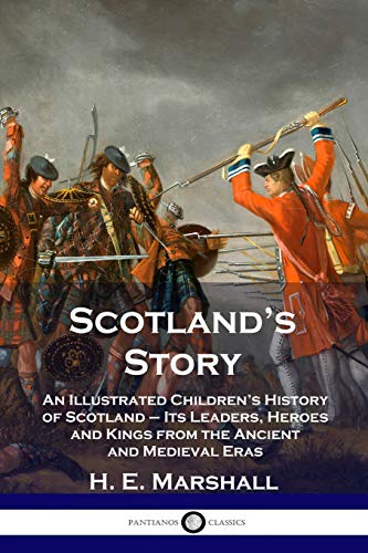 Scotland's Story: An Illustrated Children's History of Scotland - Its Leaders, Heroes and Kings from the Ancient and Medieval Eras Scotland's Story: An Illustrated Children's History of Scotland - Its Leaders, Heroes and Kings from the Ancient and Medieval Eras