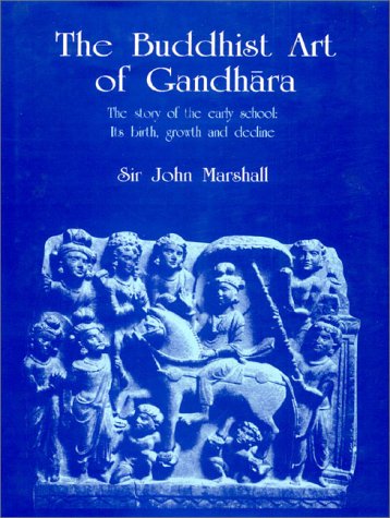 The Buddhist Art of Gandhara: The Story of the Early School: Its Birth, Growth and Decline The Buddhist Art of Gandhara: The Story of the Early School: Its Birth, Growth and Decline