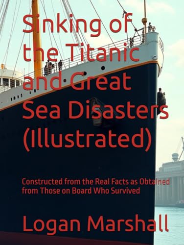 Sinking of the Titanic and Great Sea Disasters (Illustrated): Constructed from the Real Facts as Obtained from Those on Board Who Survived von Independently published