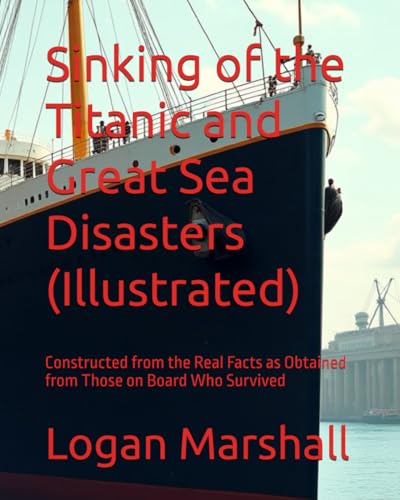 Sinking of the Titanic and Great Sea Disasters (Illustrated): Constructed from the Real Facts as Obtained from Those on Board Who Survived von Independently published