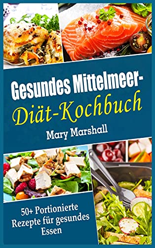 Gesundes Mittelmeer-Diät- Kochbuch: 50+ Portionierte Rezepte für gesundes Essen von Mary Marshall