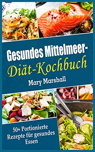 Gesundes Mittelmeer-Diät- Kochbuch: 50+ Portionierte Rezepte für gesundes Essen