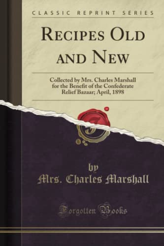 Recipes Old and New (Classic Reprint): Collected by Mrs. Charles Marshall for the Benefit of the Confederate Relief Bazaar; April, 1898: Collected by ... Relief Bazaar; April, 1898 (Classic Reprint)