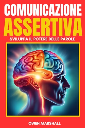 Comunicazione Assertiva: Sviluppa il Potere delle Parole: Guida Pratica alla Comunicazione Assertiva