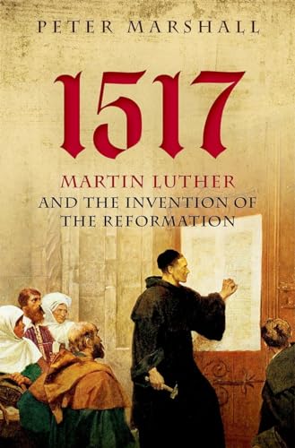 1517: Martin Luther and the Invention of the Reformation