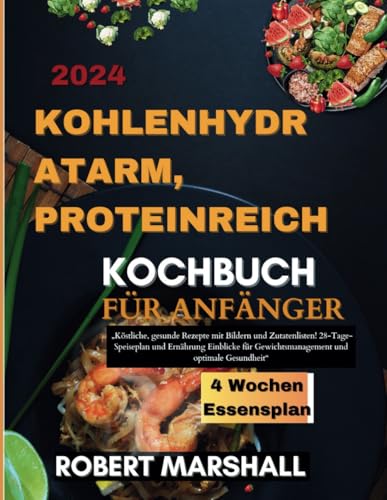 kohlenhydratarm, proteinreich Kochbuch für Anfänger 2024: „Köstliche, gesunde Rezepte mit Bildern und Zutatenlisten! 28-Tage-Speiseplan und Ernährung ... Gewichtsmanagement und optimale Gesundheit“