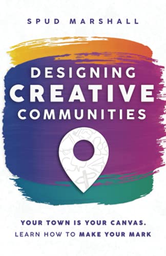 Designing Creative Communities: Your Town Is Your Canvas. Learn How to Make Your Mark von My Creative Community