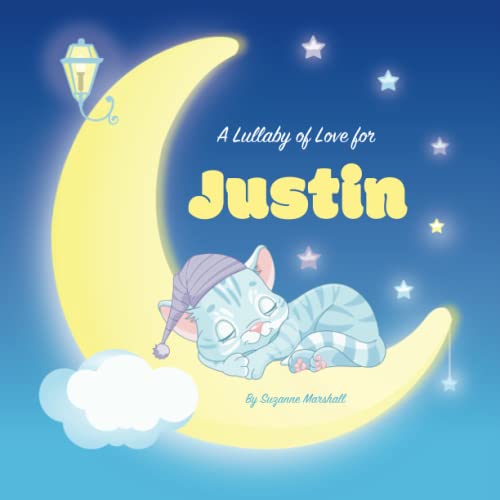 A Lullaby of Love for Justin: Personalized Gift Book & Bedtime Story for Baby, Toddler, Kids, Boy & Girl with Gratitude Rhymes & a Cute Cat ... (Child's Name) with Unconditional Love)