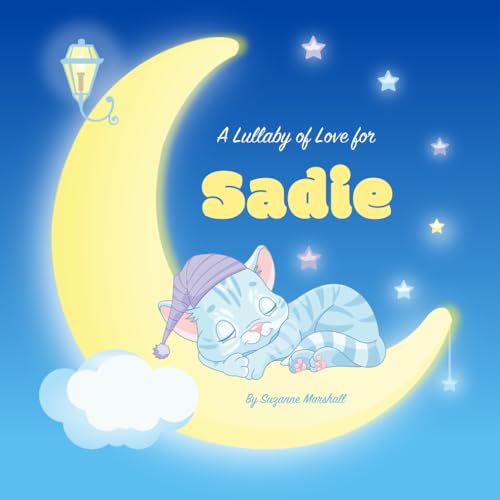A Lullaby of Love for Sadie: Personalized Book for Kids & Bedtime Story for Baby, Toddler, Children, Boy & Girl with Gratitude Rhymes & a Cute Cat ... Sadie (Child's Name) with Unconditional Love)