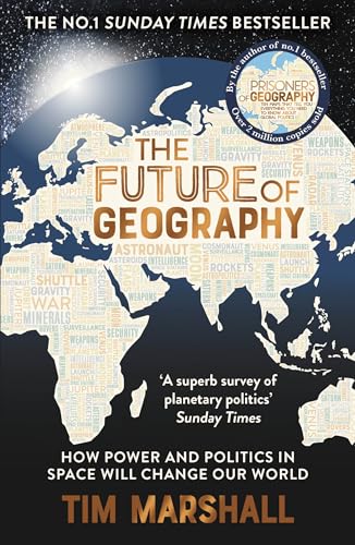 The Future of Geography: How Power and Politics in Space Will Change Our World – THE NO.1 SUNDAY TIMES BESTSELLER (Tim Marshall on Geopolitics)