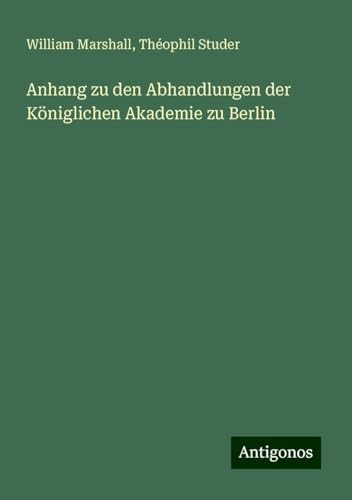 Anhang zu den Abhandlungen der Königlichen Akademie zu Berlin von Antigonos Verlag