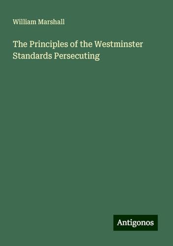 The Principles of the Westminster Standards Persecuting von Antigonos Verlag