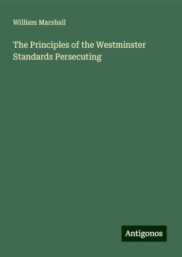 The Principles of the Westminster Standards Persecuting von Antigonos Verlag