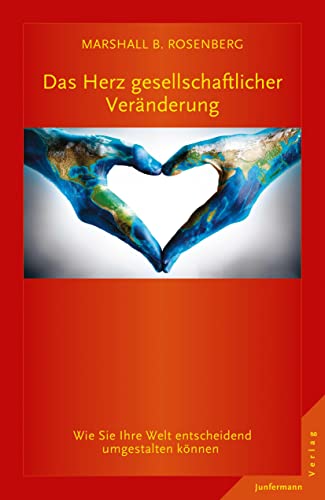 Das Herz gesellschaftlicher Veränderung: Wie Sie Ihre Welt entscheidend umgestalten können. GFK: Die Ideen & ihre Anwendung: Wie Sie Ihre Welt ... können; Die Ideen und ihre Anwendung