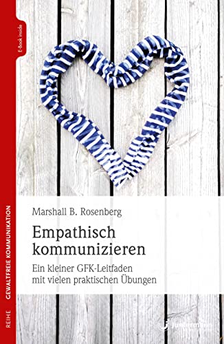 Empathisch kommunizieren: Ein kleiner GFK-Leitfaden mit vielen praktischen Übungen Empathisch kommunizieren: Ein kleiner GFK-Leitfaden mit vielen praktischen Übungen