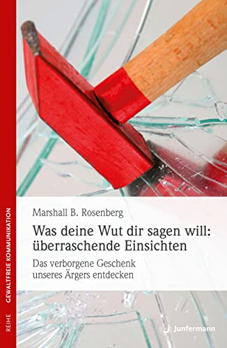 Was deine Wut dir sagen will: überraschende Einsichten: Das verborgene Geschenk des Ärgers entdecken. Gewaltfreie Kommunikation: Die Ideen & ihre Anwendung von Junfermann Verlag