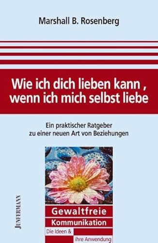 Wie ich dich lieben kann, wenn ich mich selbst liebe: Ein praktischer Ratgeber zu Beziehungen. Gewaltfreie Kommunikation: Die Ideen & ihre Anwendung: ... Ratgeber zu einer neuen Art von Beziehungen Wie ich dich lieben kann, wenn ich mich selbst liebe: Ein praktischer Ratgeber zu Beziehungen. Gewaltfreie Kommunikation: Die Ideen & ihre Anwendung: ... Ratgeber zu einer neuen Art von Beziehungen