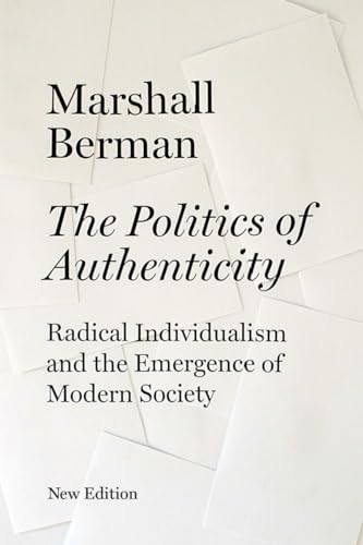 The Politics of Authenticity: Radical Individualism and the Emergence of Modern Society The Politics of Authenticity: Radical Individualism and the Emergence of Modern Society