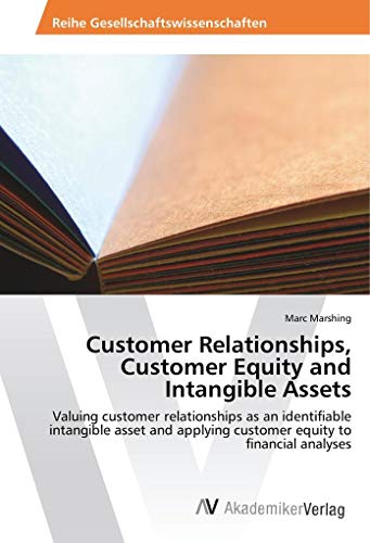 Customer Relationships, Customer Equity and Intangible Assets: Valuing customer relationships as an identifiable intangible asset and applying customer equity to financial analyses von AV Akademikerverlag