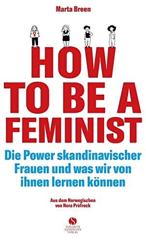 How To Be A Feminist - Die Power skandinavischer Frauen und was wir von ihnen lernen können: Mit einem Vorwort von Teresa Bücker | Zwanzig Wege zu ... Liebe. Mit einem Vorwort von Teresa Bücker von Sandmann, Elisabeth