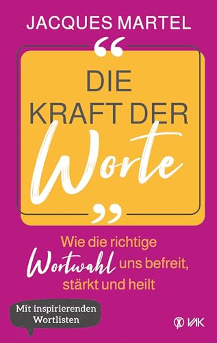 Die Kraft der Worte: Wie die richtige Wortwahl uns befreit, stärkt und heilt. Mit inspirierenden Wortlisten von VAK-Verlag