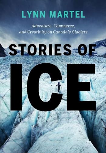 Stories of Ice: Adventure, Commerce and Creativity on Canada’s Glaciers