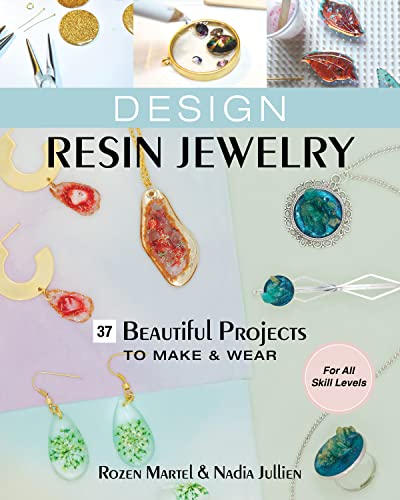 Design Resin Jewelry: 37 Beautiful Projects to Mak