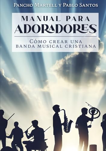 MANUAL PARA ADORADORES: Cómo crear una banda musical cristiana