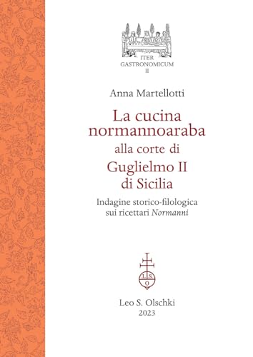 Cucina Normannoaraba Alla Corte Di Guglielmo II Ei Sicilia: Indagine Storico-filologica Sui Ricettari Normanni (Iter Gastronomicum, 2) von Olschki