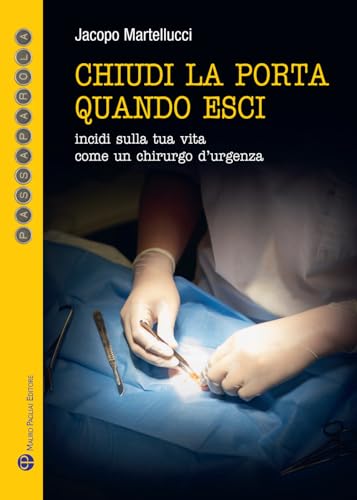 Chiudi la porta quando esci. Incidi sulla vita come un chirurgo d'urgenza (Passaparola) von Mauro Pagliai Editore