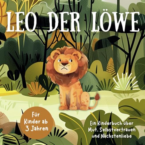 Leo der Löwe: Ein Kinderbuch über Mut, Selbstvertrauen und Nächstenliebe | für Kinder ab 3 Jahren Leo der Löwe: Ein Kinderbuch über Mut, Selbstvertrauen und Nächstenliebe | für Kinder ab 3 Jahren