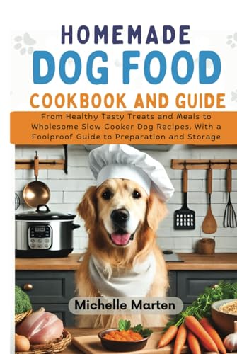 Homemade Dogfood Cookbook and Guide: From Healthy Tasty Treats and Meals to Wholesome Slow Cooker Dog Food Recipes, with a Foolproof Guide to Preparation and Storage von Independently published
