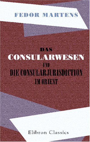Das Consularwesen und die Consularjurisdiction im Orient: Mit Ergänzungen des Autors übersetzt von H. Skerst von Adamant Media Corporation