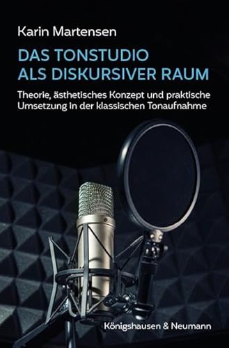 Das Tonstudio als diskursiver Raum: Theorie, ästhetisches Konzept und praktische Umsetzung in der klassischen Tonaufnahme von Königshausen & Neumann