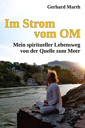 Im Strom vom OM: Mein spiritueller Lebensweg von der Quelle zum Meer