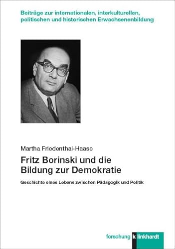 Fritz Borinski und die Bildung zur Demokratie: Geschichte eines Lebens zwischen Pädagogik und Politik (klinkhardt forschung. Beiträge zur ... und ... und historischen Erwachsenenbildung)