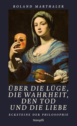 Über die Lüge, die Wahrheit, den Tod und die Liebe: Ecksteine der Philosophie