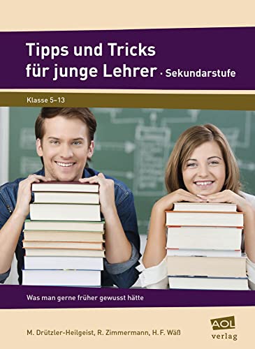 Tipps und Tricks für junge Lehrer - Sekundarstufe: Was man gerne früher gewusst hätte (5. bis 13. Klasse) von AOL-Verlag i.d. AAP LW