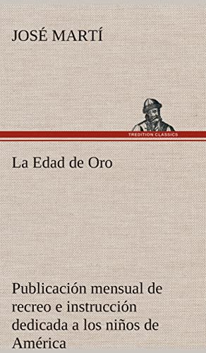 La Edad de Oro: publicación mensual de recreo e instrucción dedicada a los niños de América. La Edad de Oro: publicación mensual de recreo e instrucción dedicada a los niños de América.