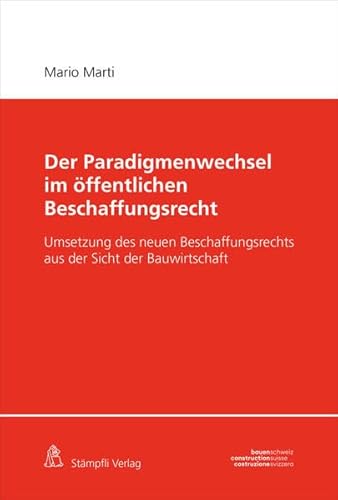 Der Paradigmenwechsel im öffentlichen Beschaffungsrecht: Umsetzung des neuen Beschaffungsrechts aus der Sicht der Bauwirtschaft von Stämpfli Verlag AG