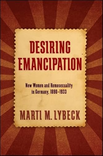 Desiring Emancipation: New Women and Homosexuality in Germany, 1890-1933 (SUNY series in Queer Politics and Cultures)