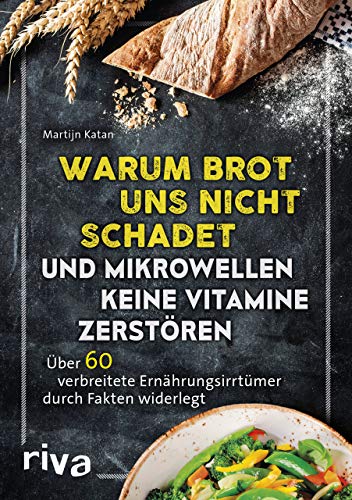 Warum Brot uns nicht schadet und Mikrowellen keine Vitamine zerstören: Über 60 verbreitete Ernährungsirrtümer durch Fakten widerlegt Warum Brot uns nicht schadet und Mikrowellen keine Vitamine zerstören: Über 60 verbreitete Ernährungsirrtümer durch Fakten widerlegt von RIVA