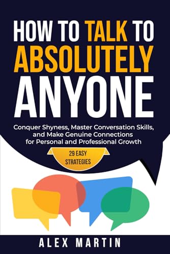 How to Talk to Absolutely Anyone: 29 Easy Strategies to Conquer Shyness, Master Conversation Skills, and Make Genuine Connections for Personal and Professional Growth