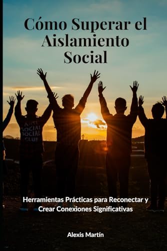 Cómo Superar el Aislamiento Social: Herramientas Prácticas para Reconectar y Crear Conexiones Significativas von Independently published