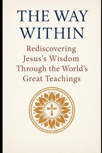 The Way Within: Rediscovering Jesus's Wisdom Through the World’s Great Teachings The Way Within: Rediscovering Jesus's Wisdom Through the World’s Great Teachings von Independently published
