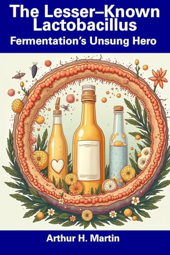 The Lesser–Known Lactobacillus: Fermentation’s Unsung Hero von Independently published