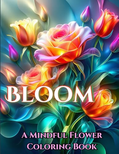Bloom: A Mindful Flower Coloring Book: 50+ Bold Floral Designs for Teens and Adults to Relax, Relieve Anxiety, and Unleash Creativity von Independently published