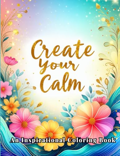 "Create Your Calm" - An Inspirational Coloring Book: 60 Beautifully Designed Patterns and Quotes to Relieve Stress, Spark Creativity, and Uplift Your Spirit von Independently published