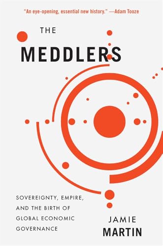 The Meddlers: Sovereignty, Empire, and the Birth of Global Economic Governance von Harvard University Press