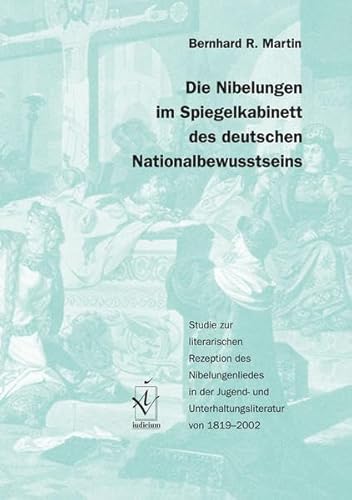 Die Nibelungen im Spiegelkabinett des deutschen Nationalbewusstseins: Studie zur literarischen Rezeption des Nibelungenliedes in der Jugend- und ... und Unterhaltungsliteratur von 1819-2002